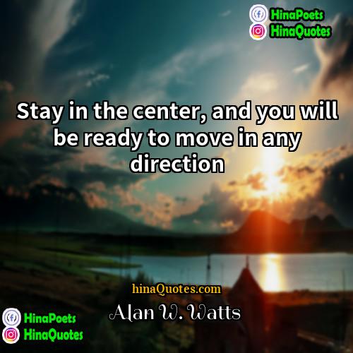 Alan W Watts Quotes | Stay in the center, and you will